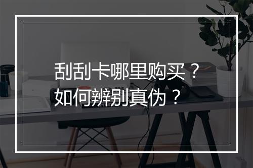 刮刮卡哪里购买？如何辨别真伪？