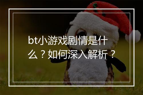 bt小游戏剧情是什么？如何深入解析？