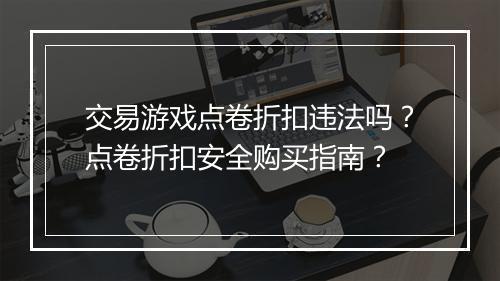 交易游戏点卷折扣违法吗？点卷折扣安全购买指南？