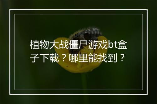 植物大战僵尸游戏bt盒子下载？哪里能找到？