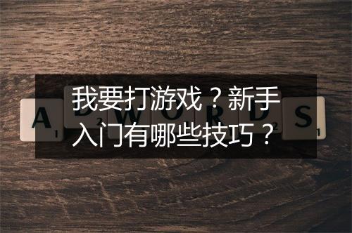 我要打游戏？新手入门有哪些技巧？