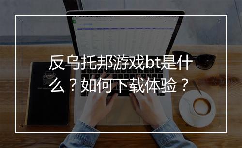 反乌托邦游戏bt是什么?如何下载体验?