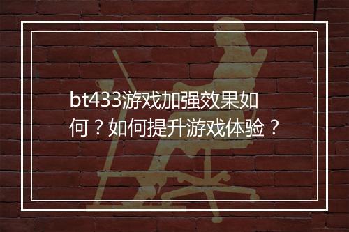 bt433游戏加强效果如何？如何提升游戏体验？