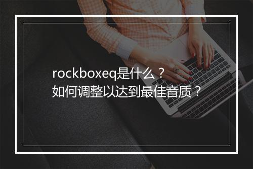 rockboxeq是什么?如何调整以达到最佳音质?