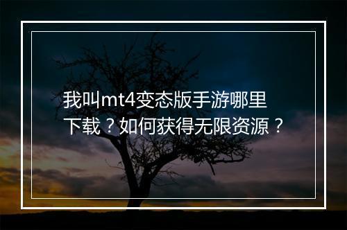 我叫mt4变态版手游哪里下载？如何获得无限资源？