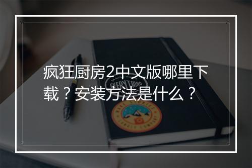 疯狂厨房2中文版哪里下载?安装方法是什么?