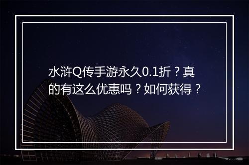 水浒Q传手游永久0.1折？真的有这么优惠吗？如何获得？