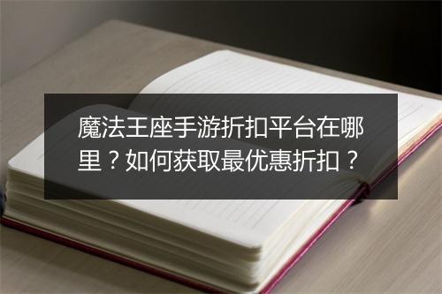 魔法王座手游折扣平台在哪里？如何获取最优惠折扣？