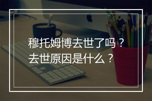 穆托姆博去世了吗？去世原因是什么？