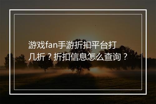 游戏fan手游折扣平台打几折？折扣信息怎么查询？