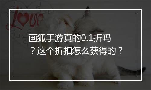 画狐手游真的0.1折吗？这个折扣怎么获得的？