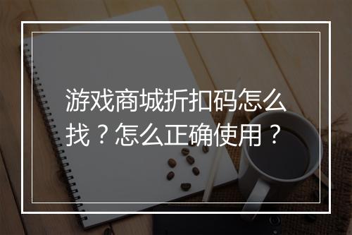 游戏商城折扣码怎么找?怎么正确使用?