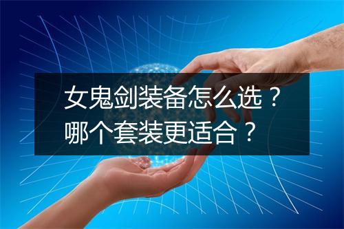 女鬼剑装备怎么选?哪个套装更适合?