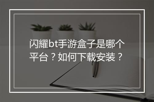 闪耀bt手游盒子是哪个平台？如何下载安装？