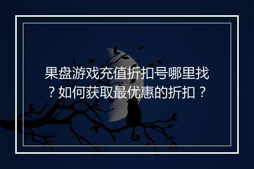 果盘游戏充值折扣号哪里找？如何获取最优惠的折扣？