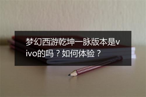 梦幻西游乾坤一脉版本是vivo的吗？如何体验？