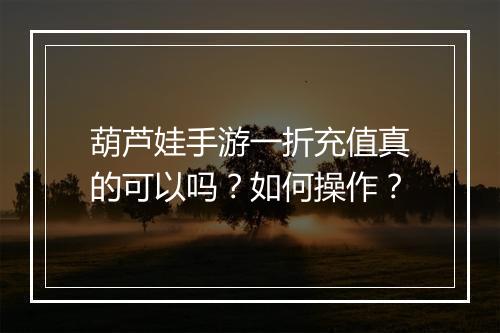 葫芦娃手游一折充值真的可以吗？如何操作？
