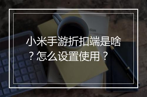 小米手游折扣端是啥?怎么设置使用?