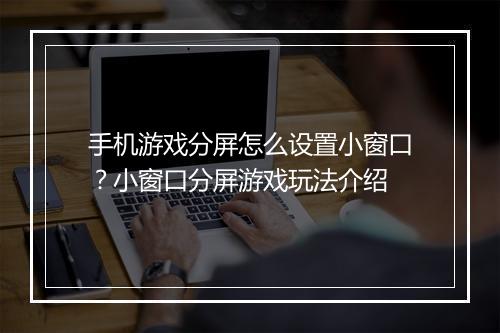 手机游戏分屏怎么设置小窗口？小窗口分屏游戏玩法介绍