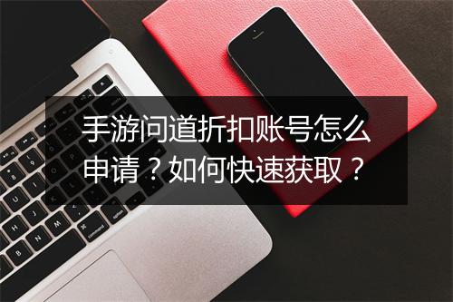 手游问道折扣账号怎么申请?如何快速获取?