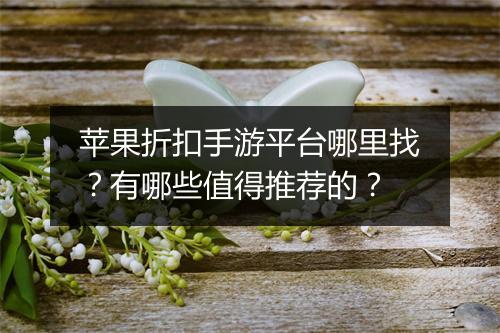 苹果折扣手游平台哪里找？有哪些值得推荐的？