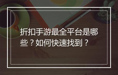 折扣手游最全平台是哪些？如何快速找到？