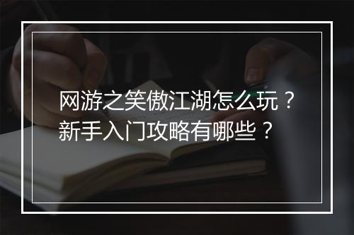 网游之笑傲江湖怎么玩?新手入门攻略有哪些?