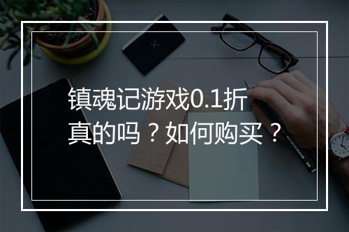 镇魂记游戏0.1折真的吗？如何购买？