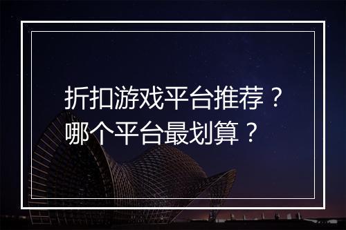 折扣游戏平台推荐?哪个平台最划算?
