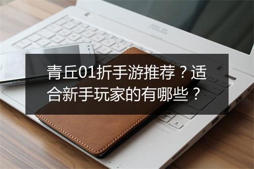 青丘01折手游推荐?适合新手玩家的有哪些?