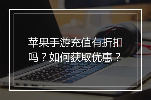 苹果手游充值有折扣吗？如何获取优惠？