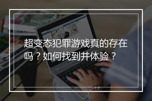超变态犯罪游戏真的存在吗?如何找到并体验?