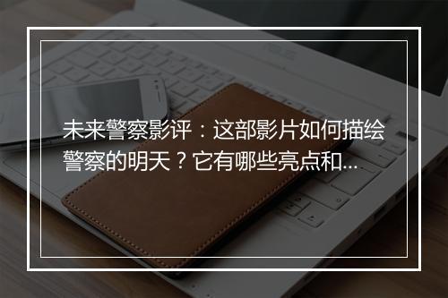 未来警察影评:这部影片如何描绘警察的明天?它有哪些亮点和槽点?