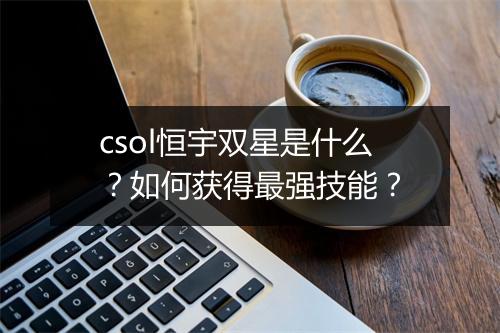 csol恒宇双星是什么？如何获得最强技能？