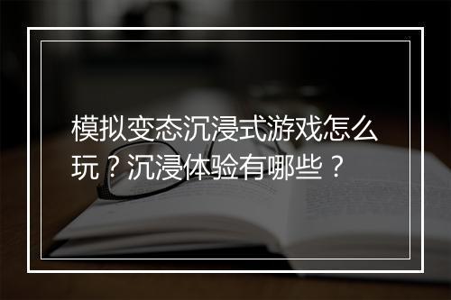 模拟变态沉浸式游戏怎么玩？沉浸体验有哪些？