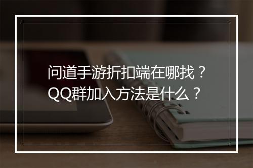 问道手游折扣端在哪找?QQ群加入方法是什么?