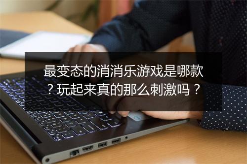 最变态的消消乐游戏是哪款？玩起来真的那么刺激吗？