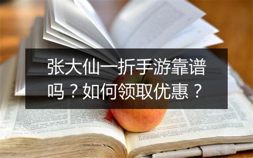 张大仙一折手游靠谱吗？如何领取优惠？