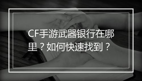 CF手游武器银行在哪里？如何快速找到？