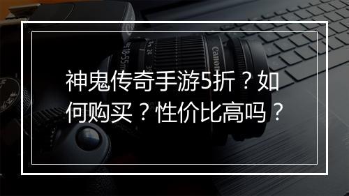 神鬼传奇手游5折？如何购买？性价比高吗？