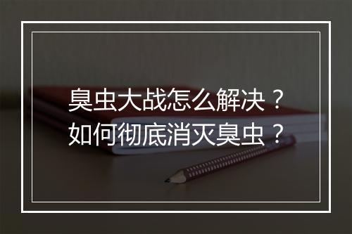 臭虫大战怎么解决？如何彻底消灭臭虫？