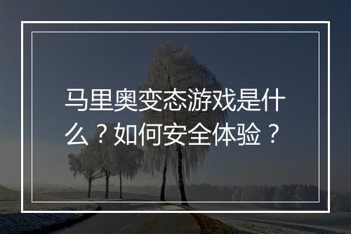 马里奥变态游戏是什么?如何安全体验?