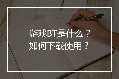 游戏BT是什么?如何下载使用?