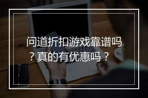 问道折扣游戏靠谱吗？真的有优惠吗？