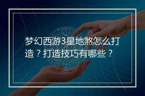 梦幻西游3星地煞怎么打造？打造技巧有哪些？