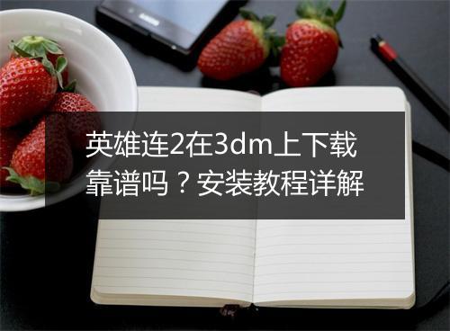 英雄连2在3dm上下载靠谱吗？安装教程详解