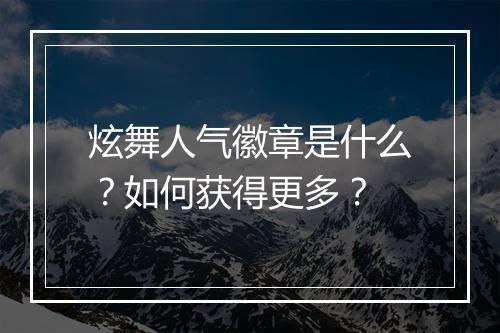 炫舞人气徽章是什么？如何获得更多？