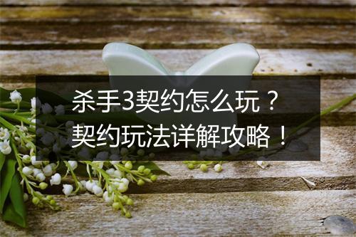 杀手3契约怎么玩？契约玩法详解攻略！