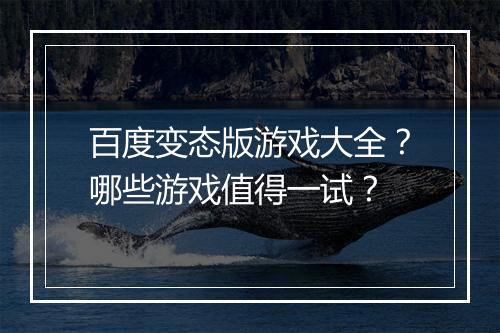 百度变态版游戏大全?哪些游戏值得一试?