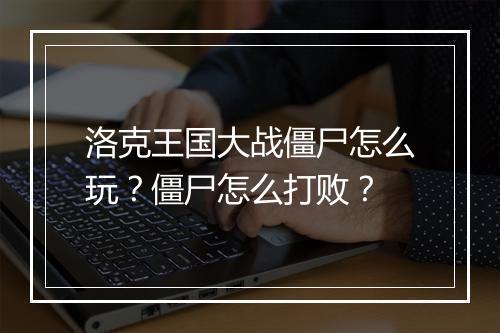 洛克王国大战僵尸怎么玩？僵尸怎么打败？